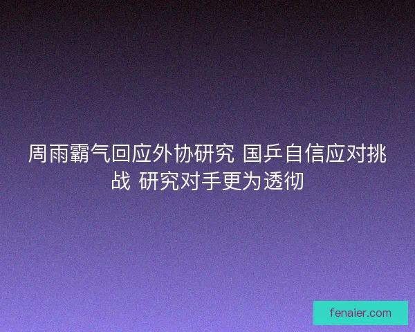 周雨霸气回应外协研究 国乒自信应对挑战 研究对手更为透彻