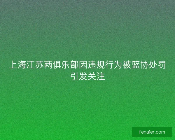 上海江苏两俱乐部因违规行为被篮协处罚引发关注